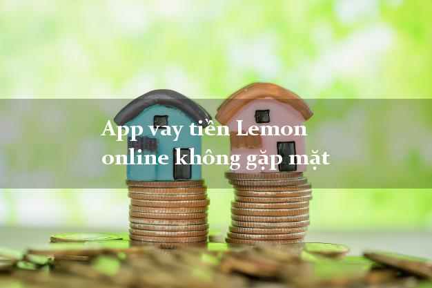 App vay tiền Lemon online không gặp mặt