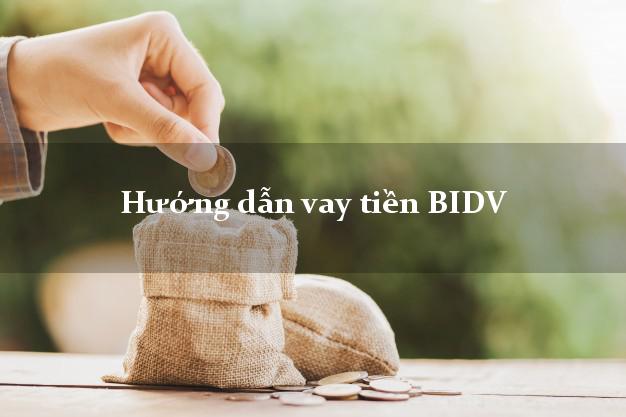 Hướng dẫn vay tiền BIDV